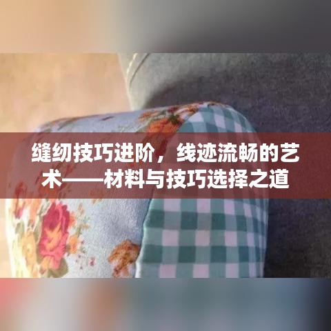 缝纫技巧进阶，线迹流畅的艺术——材料与技巧选择之道