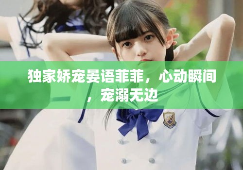 独家娇宠晏语菲菲，心动瞬间，宠溺无边