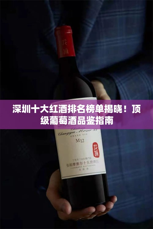 深圳十大红酒排名榜单揭晓！顶级葡萄酒品鉴指南