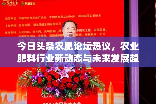 今日头条农肥论坛热议，农业肥料行业新动态与未来发展趋势探讨