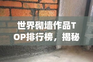 世界砌墙作品TOP排行榜，揭秘全球最惊艳的砌墙艺术杰作！