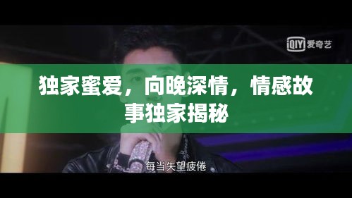 独家蜜爱，向晚深情，情感故事独家揭秘