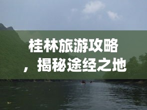 桂林旅游攻略，揭秘途经之地的魅力之旅