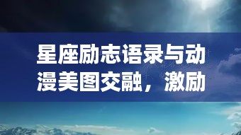 星座励志语录与动漫美图交融，激励你的星辰大海之旅