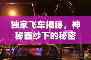 独家飞车揭秘，神秘面纱下的秘密世界