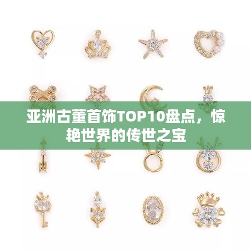 亚洲古董首饰TOP10盘点，惊艳世界的传世之宝