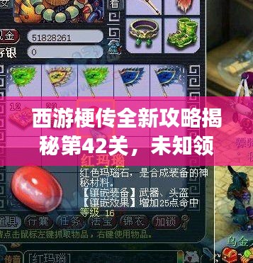 西游梗传全新攻略揭秘第42关，未知领域冒险挑战极限之旅！
