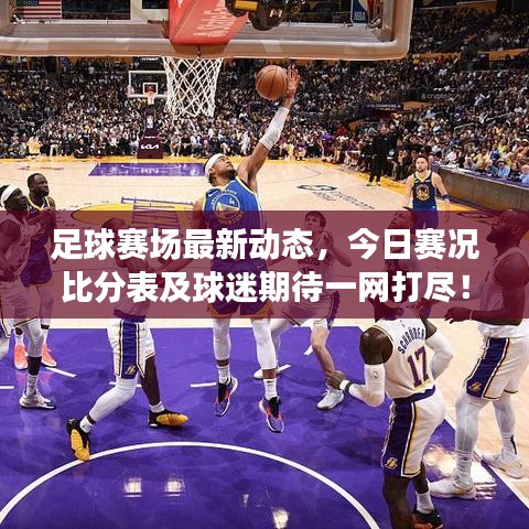 足球赛场最新动态，今日赛况比分表及球迷期待一网打尽！