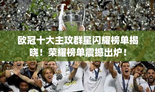 欧冠十大主攻群星闪耀榜单揭晓！荣耀榜单震撼出炉！