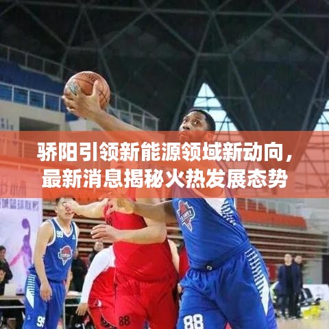骄阳引领新能源领域新动向，最新消息揭秘火热发展态势