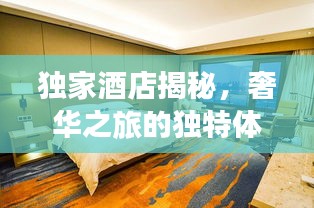 独家酒店揭秘，奢华之旅的独特体验
