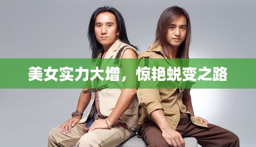 美女实力大增，惊艳蜕变之路