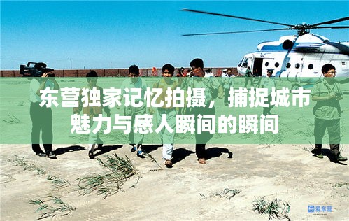 东营独家记忆拍摄，捕捉城市魅力与感人瞬间的瞬间