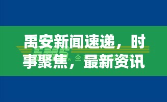 禹安新闻速递，时事聚焦，最新资讯传递