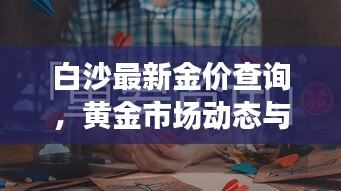 白沙最新金价查询，黄金市场动态与趋势深度解析