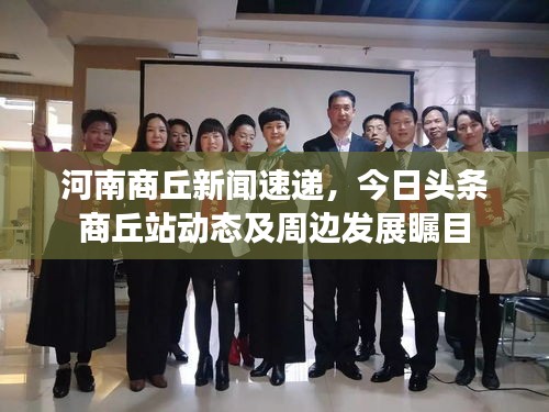 河南商丘新闻速递，今日头条商丘站动态及周边发展瞩目