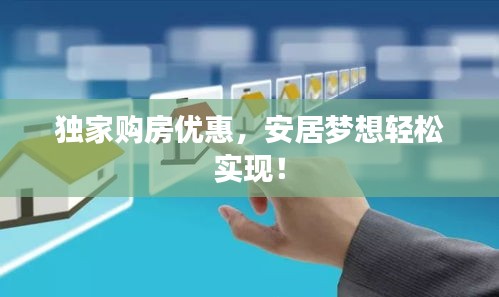 独家购房优惠，安居梦想轻松实现！