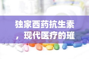 独家西药抗生素，现代医疗的璀璨明珠