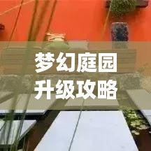 梦幻庭园升级攻略大揭秘，最新指南助你轻松打造绝美家园！