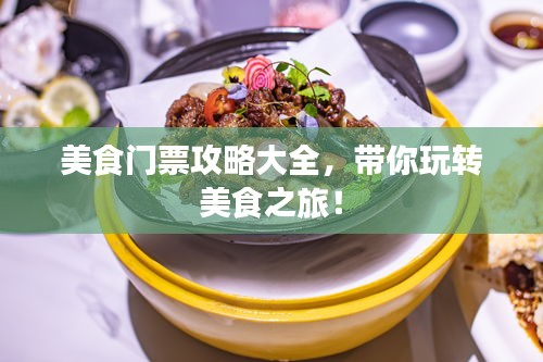美食门票攻略大全，带你玩转美食之旅！