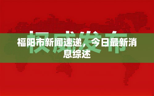 福阳市新闻速递，今日最新消息综述