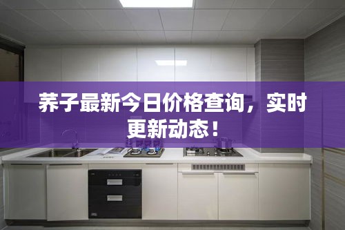 荞子最新今日价格查询，实时更新动态！