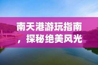 南天港游玩指南，探秘绝美风光，尽享惬意旅程！