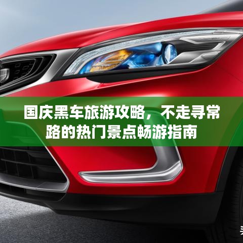 国庆黑车旅游攻略，不走寻常路的热门景点畅游指南