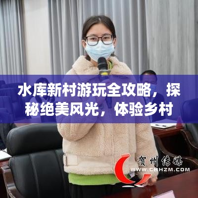 水库新村游玩全攻略，探秘绝美风光，体验乡村风情！