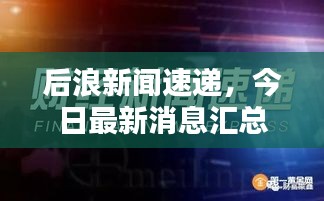 后浪新闻速递，今日最新消息汇总
