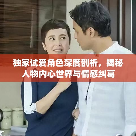 独家试爱角色深度剖析，揭秘人物内心世界与情感纠葛