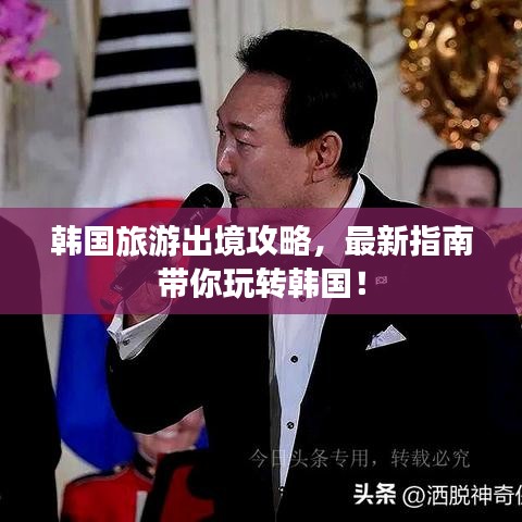 韩国旅游出境攻略，最新指南带你玩转韩国！