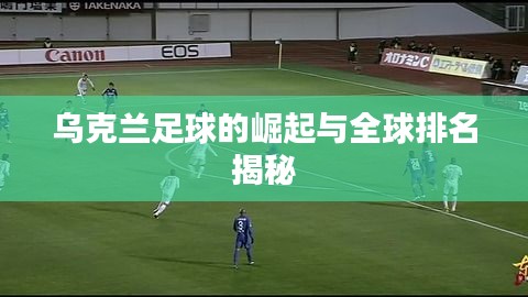 乌克兰足球的崛起与全球排名揭秘