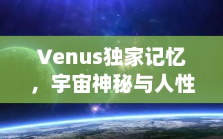 Venus独家记忆，宇宙神秘与人性情感交汇的探索之旅