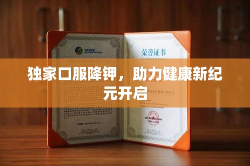 独家口服降钾，助力健康新纪元开启