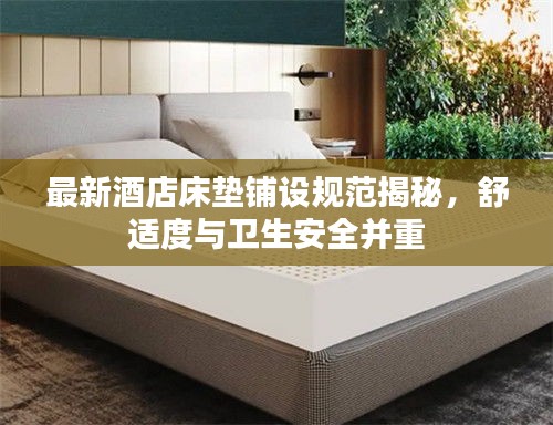 最新酒店床垫铺设规范揭秘，舒适度与卫生安全并重