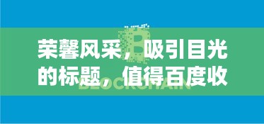 荣馨风采，吸引目光的标题，值得百度收录！