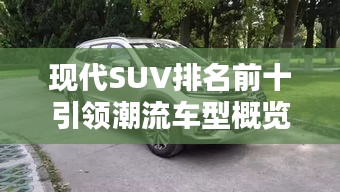 现代SUV排名前十引领潮流车型概览，不容错过的十大车型！