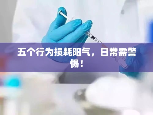 五个行为损耗阳气，日常需警惕！
