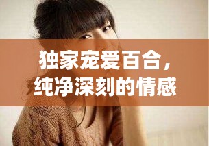 独家宠爱百合，纯净深刻的情感之旅