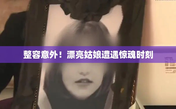 整容意外！漂亮姑娘遭遇惊魂时刻