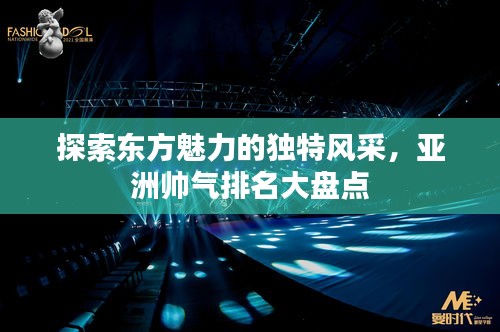探索东方魅力的独特风采，亚洲帅气排名大盘点