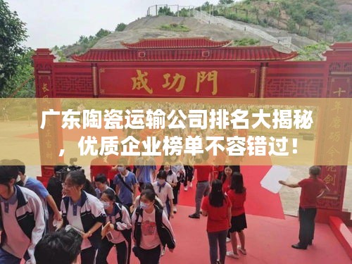 广东陶瓷运输公司排名大揭秘，优质企业榜单不容错过！