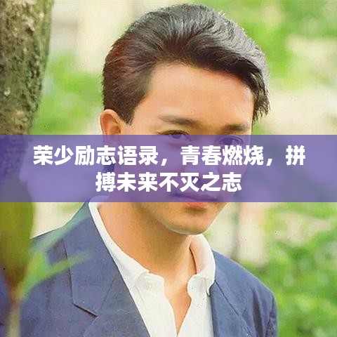 荣少励志语录，青春燃烧，拼搏未来不灭之志