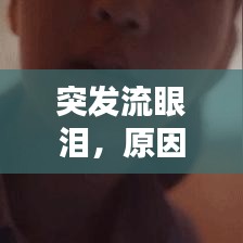 突发流眼泪，原因、影响及应对方法全解析