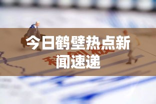 今日鹤壁热点新闻速递
