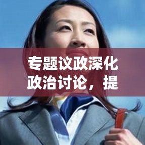 专题议政深化政治讨论，提升决策质量——政策决策的关键所在
