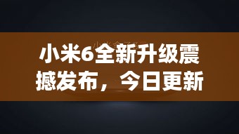 小米6全新升级震撼发布，今日更新，不容错过！