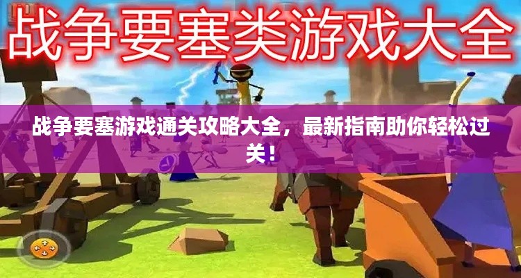 战争要塞游戏通关攻略大全，最新指南助你轻松过关！