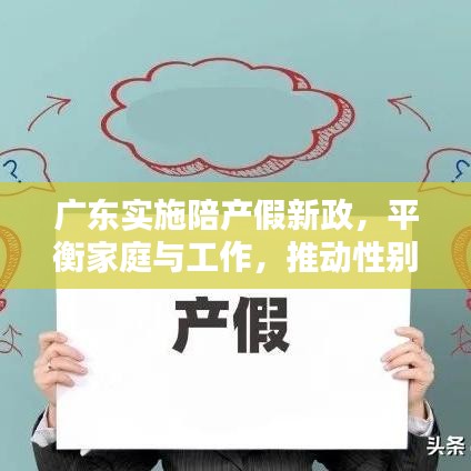 广东实施陪产假新政，平衡家庭与工作，推动性别平等共融时代